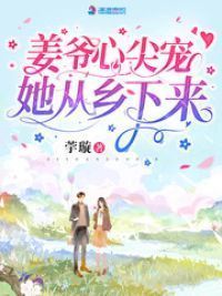姜爷心尖宠她从乡下来